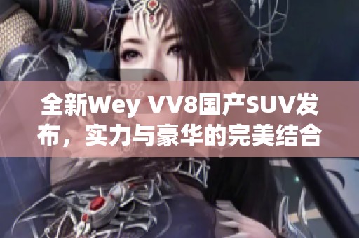 全新Wey VV8国产SUV发布，实力与豪华的完美结合