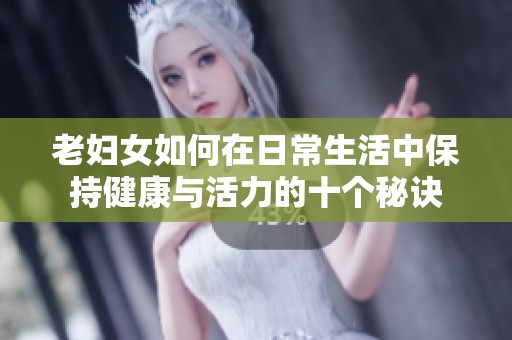 老妇女如何在日常生活中保持健康与活力的十个秘诀