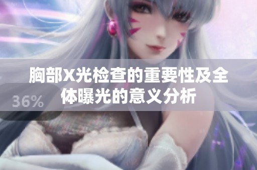 胸部X光检查的重要性及全体曝光的意义分析