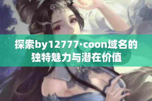 探索by12777·coon域名的独特魅力与潜在价值