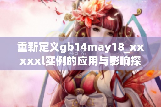 重新定义gb14may18_xxxxxl实例的应用与影响探讨