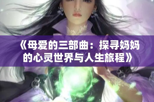 《母爱的三部曲：探寻妈妈的心灵世界与人生旅程》