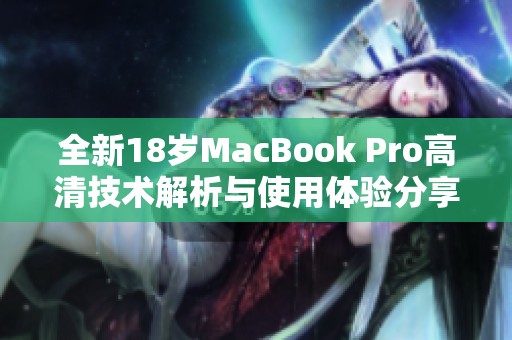 全新18岁MacBook Pro高清技术解析与使用体验分享