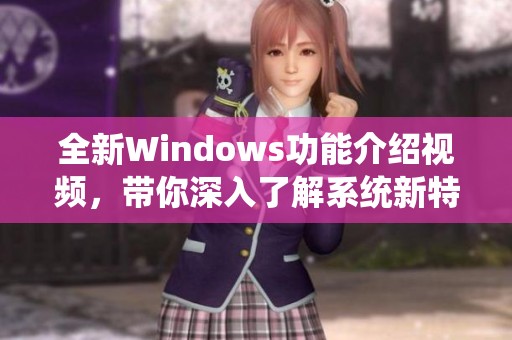 全新Windows功能介绍视频，带你深入了解系统新特性与应用技巧