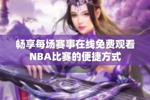 畅享每场赛事在线免费观看NBA比赛的便捷方式