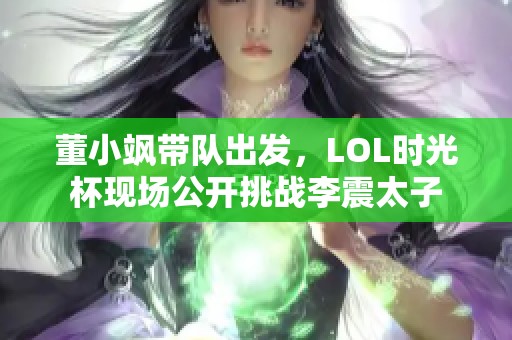 董小飒带队出发，LOL时光杯现场公开挑战李震太子