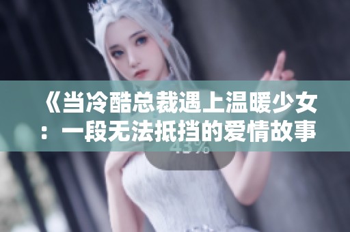 《当冷酷总裁遇上温暖少女：一段无法抵挡的爱情故事》