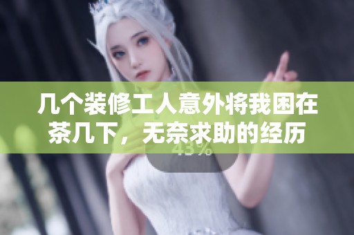 几个装修工人意外将我困在茶几下，无奈求助的经历