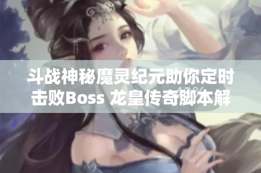 斗战神秘魔灵纪元助你定时击败Boss 龙皇传奇脚本解析