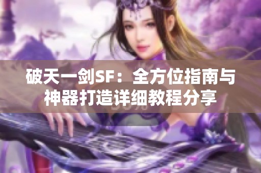 破天一剑SF：全方位指南与神器打造详细教程分享