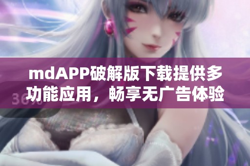 mdAPP破解版下载提供多功能应用，畅享无广告体验