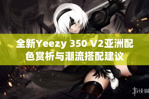 全新Yeezy 350 V2亚洲配色赏析与潮流搭配建议