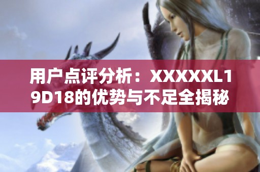 用户点评分析：XXXXXL19D18的优势与不足全揭秘