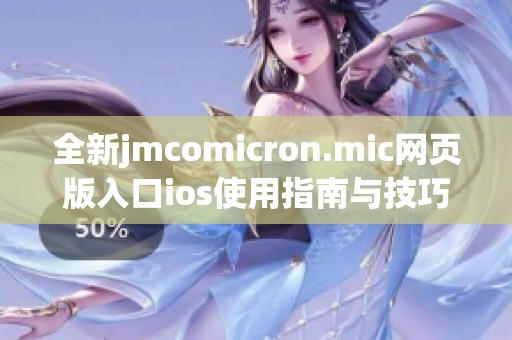 全新jmcomicron.mic网页版入口ios使用指南与技巧分享