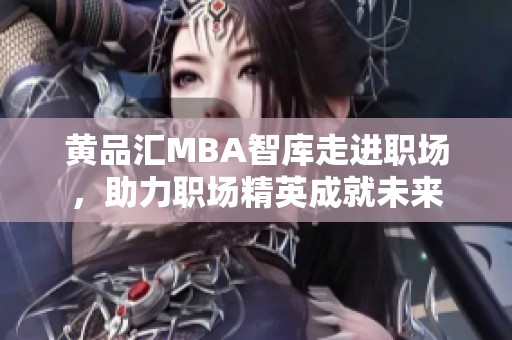 黄品汇MBA智库走进职场，助力职场精英成就未来