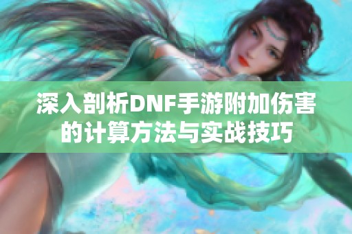 深入剖析DNF手游附加伤害的计算方法与实战技巧