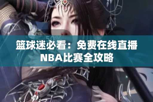 篮球迷必看：免费在线直播NBA比赛全攻略