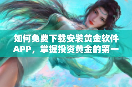 如何免费下载安装黄金软件APP，掌握投资黄金的第一步