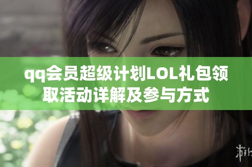 qq会员超级计划LOL礼包领取活动详解及参与方式