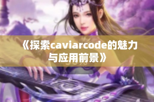 《探索caviarcode的魅力与应用前景》