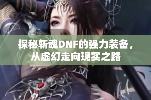 探秘斩魂DNF的强力装备，从虚幻走向现实之路