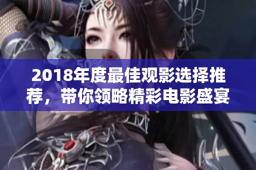 2018年度最佳观影选择推荐，带你领略精彩电影盛宴