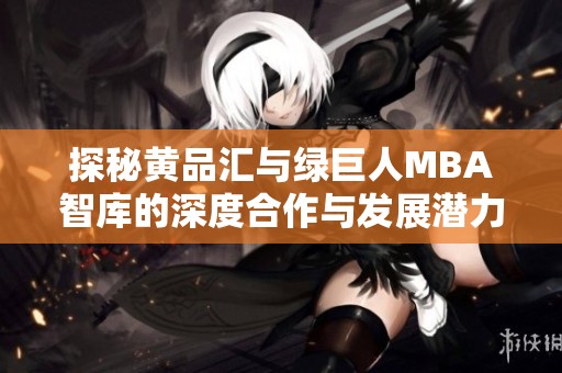 探秘黄品汇与绿巨人MBA智库的深度合作与发展潜力