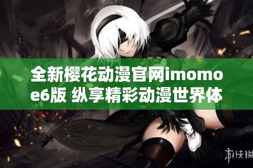 全新樱花动漫官网imomoe6版 纵享精彩动漫世界体验