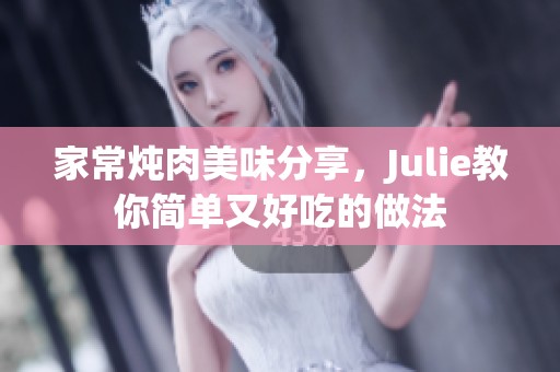 家常炖肉美味分享，Julie教你简单又好吃的做法