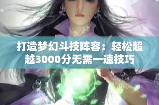 打造梦幻斗技阵容：轻松超越3000分无需一速技巧