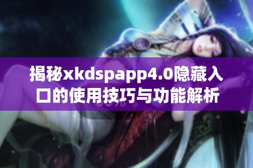 揭秘xkdspapp4.0隐藏入口的使用技巧与功能解析