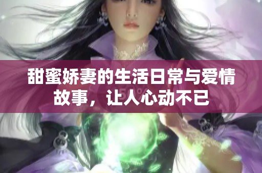 甜蜜娇妻的生活日常与爱情故事，让人心动不已