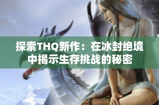 探索THQ新作：在冰封绝境中揭示生存挑战的秘密