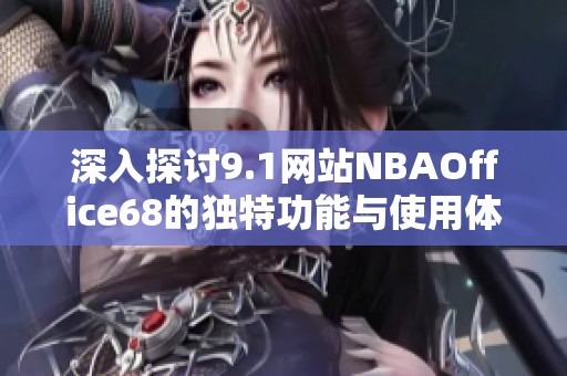 深入探讨9.1网站NBAOffice68的独特功能与使用体验