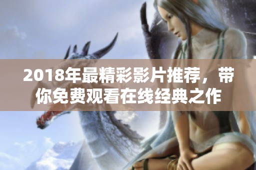 2018年最精彩影片推荐，带你免费观看在线经典之作