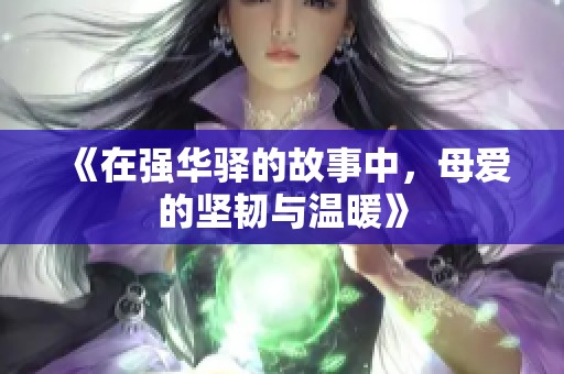 《在强华驿的故事中，母爱的坚韧与温暖》