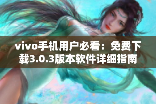 vivo手机用户必看：免费下载3.0.3版本软件详细指南