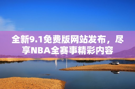 全新9.1免费版网站发布，尽享NBA全赛事精彩内容