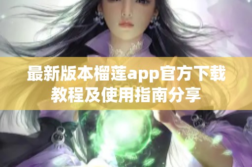 最新版本榴莲app官方下载教程及使用指南分享