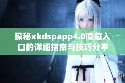 探秘xkdspapp4.0隐藏入口的详细指南与技巧分享