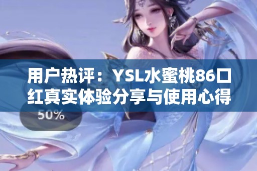 用户热评：YSL水蜜桃86口红真实体验分享与使用心得