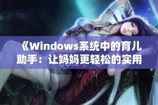 《Windows系统中的育儿助手：让妈妈更轻松的实用工具和技巧》