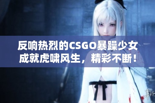 反响热烈的CSGO暴躁少女成就虎啸风生，精彩不断！