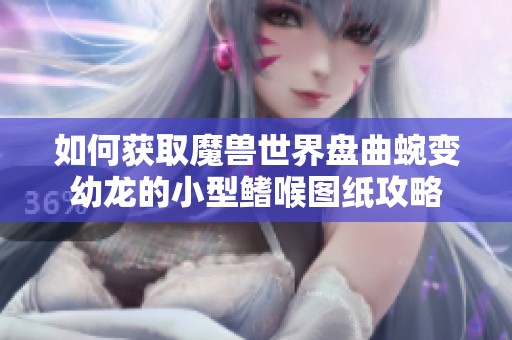 如何获取魔兽世界盘曲蜿变幼龙的小型鳍喉图纸攻略