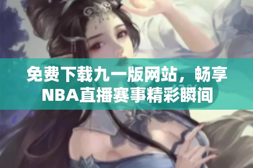 免费下载九一版网站，畅享NBA直播赛事精彩瞬间