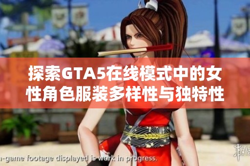 探索GTA5在线模式中的女性角色服装多样性与独特性