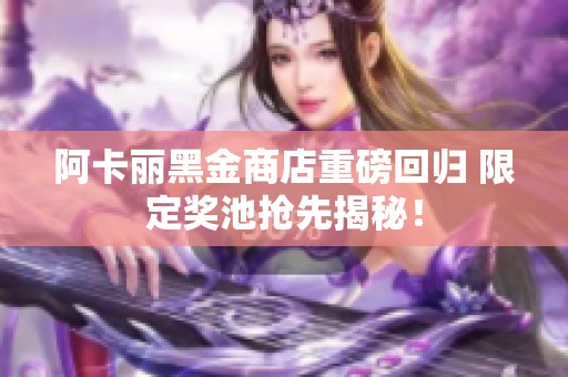 阿卡丽黑金商店重磅回归 限定奖池抢先揭秘！