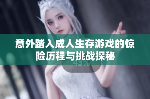意外踏入成人生存游戏的惊险历程与挑战探秘