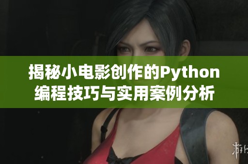 揭秘小电影创作的Python编程技巧与实用案例分析