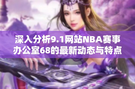 深入分析9.1网站NBA赛事办公室68的最新动态与特点